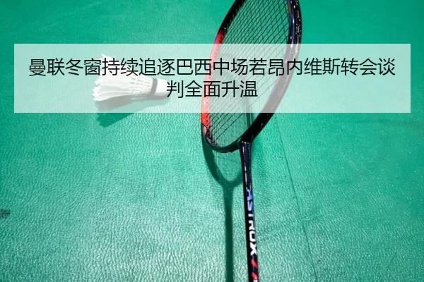 曼联冬窗持续追逐巴西中场若昂内维斯转会谈判全面升温